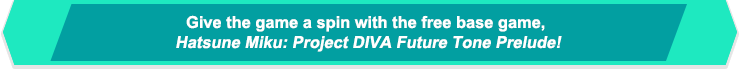 Give the game a spin with the free base game, Hatsune Miku: Project DIVA Future Tone Prelude!