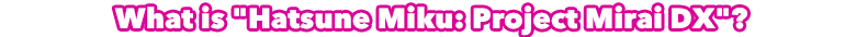 What is 'Hatsune Miku: Project Mirai DX'?