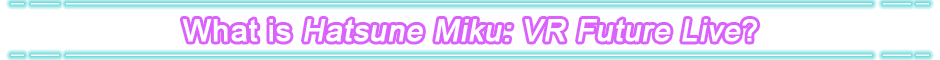 What is Hatsune Miku: VR Future Live?